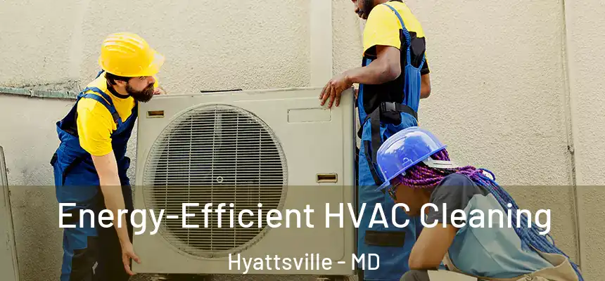 Energy-Efficient HVAC Cleaning Hyattsville - MD