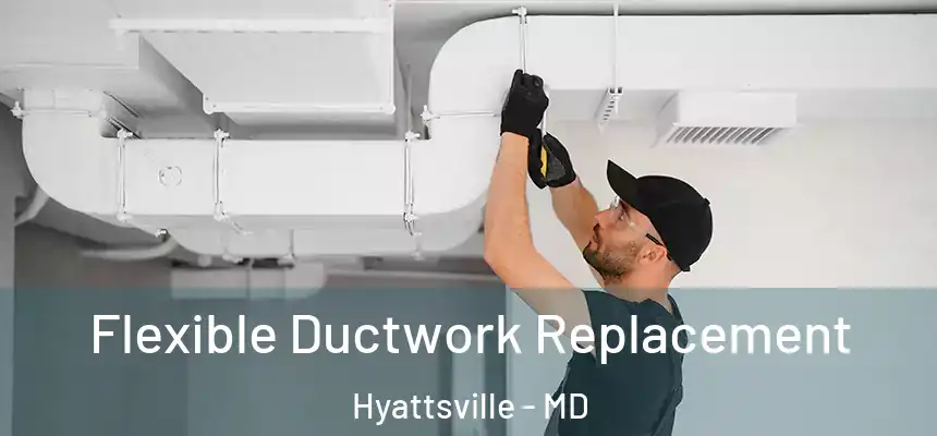  Flexible Ductwork Replacement Hyattsville - MD